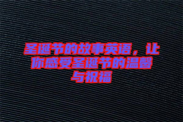 圣誕節(jié)的故事英語(yǔ)，讓你感受圣誕節(jié)的溫馨與祝福