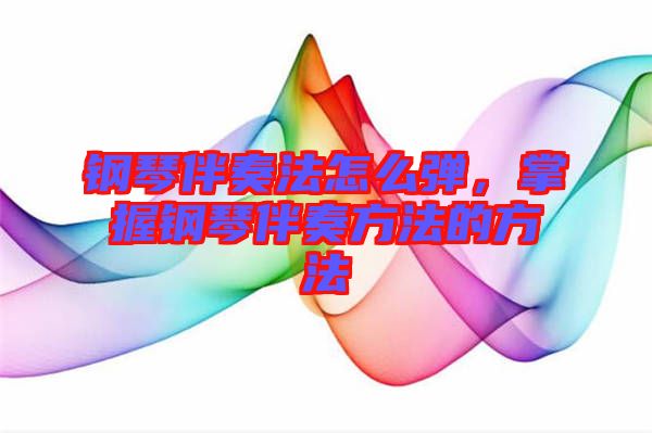 鋼琴伴奏法怎么彈，掌握鋼琴伴奏方法的方法