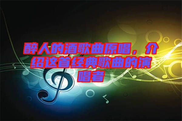 醉人的酒歌曲原唱，介紹這首經(jīng)典歌曲的演唱者