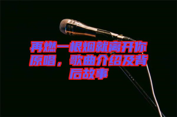 再燃一根煙就離開你原唱，歌曲介紹及背后故事