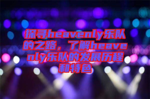 探尋heavenly樂(lè)隊(duì)的之路，了解heavenly樂(lè)隊(duì)的發(fā)展歷程和特色