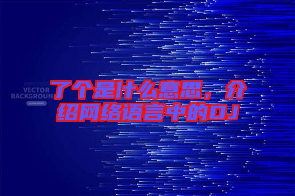 了個是什么意思，介紹網(wǎng)絡語言中的DJ