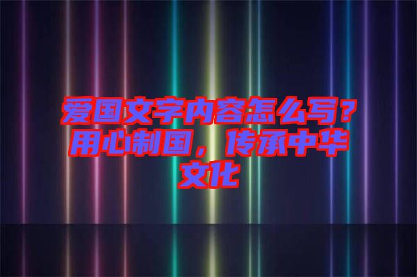 愛國文字內(nèi)容怎么寫？用心制國，傳承中華文化