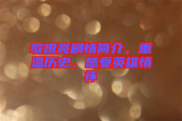 歌嘹亮劇情簡(jiǎn)介，重溫歷史，感受英雄情懷