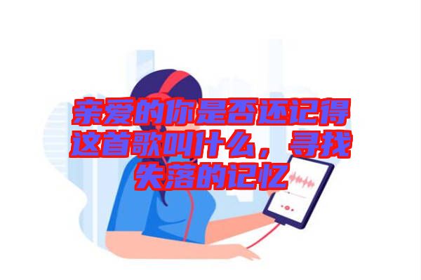 親愛的你是否還記得這首歌叫什么，尋找失落的記憶