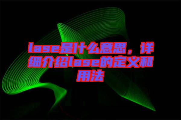 lase是什么意思，詳細(xì)介紹lase的定義和用法