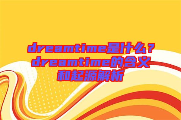 dreamtime是什么？dreamtime的含義和起源解析