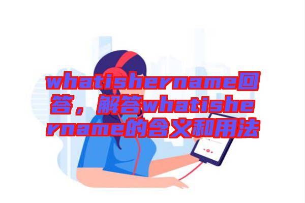 whatishername回答，解答whatishername的含義和用法