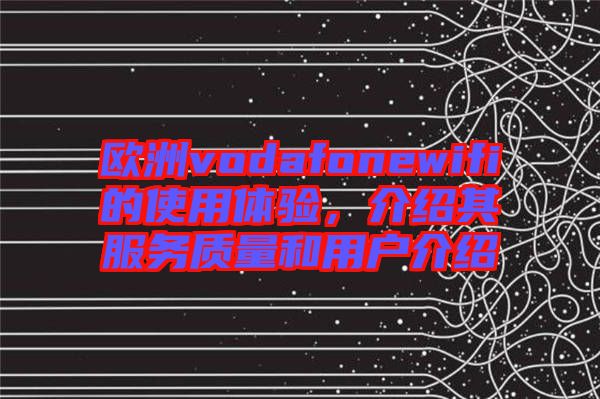 歐洲vodafonewifi的使用體驗，介紹其服務質量和用戶介紹