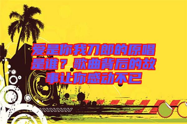 愛是你我刀郎的原唱是誰？歌曲背后的故事讓你感動不已