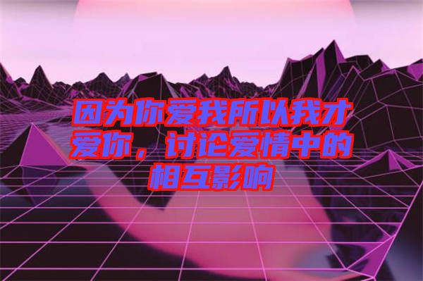 因?yàn)槟銗?ài)我所以我才愛(ài)你，討論愛(ài)情中的相互影響