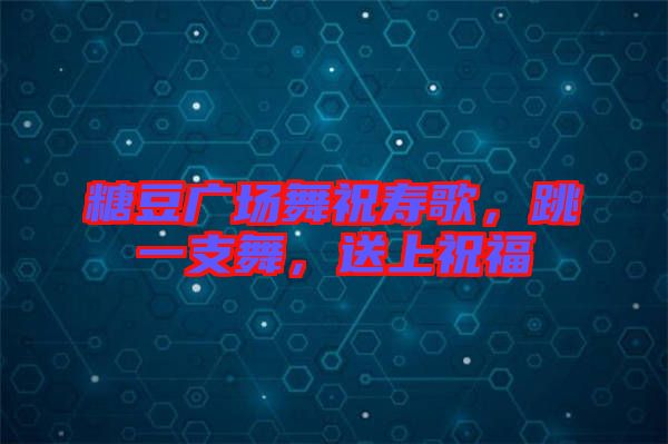 糖豆廣場舞祝壽歌，跳一支舞，送上祝福