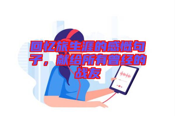 回憶旅生涯的感慨句子，獻給所有曾經(jīng)的戰(zhàn)友