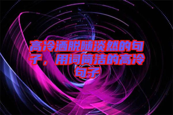 高冷灑脫隨淡然的句子，用詞簡(jiǎn)潔的高冷句子