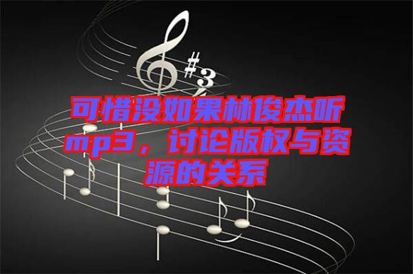 可惜沒如果林俊杰聽mp3，討論版權與資源的關系