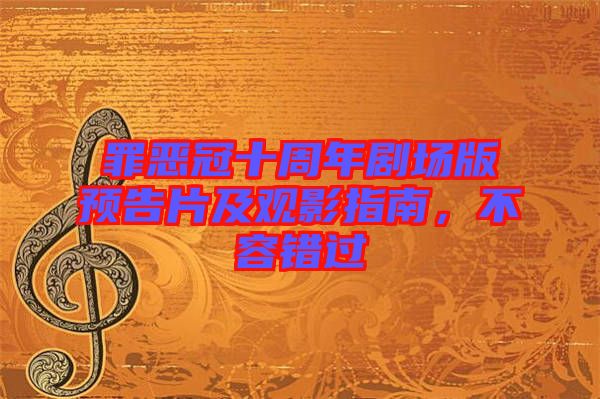 罪惡冠十周年劇場版預(yù)告片及觀影指南，不容錯(cuò)過