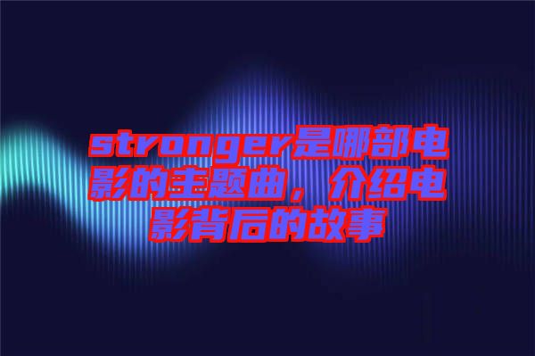 stronger是哪部電影的主題曲，介紹電影背后的故事