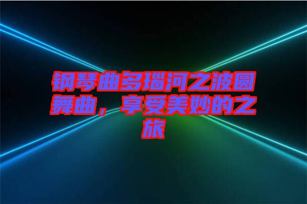 鋼琴曲多瑙河之波圓舞曲，享受美妙的之旅