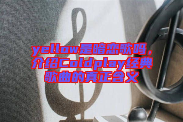 yellow是暗戀歌嗎，介紹Coldplay經(jīng)典歌曲的真正含義