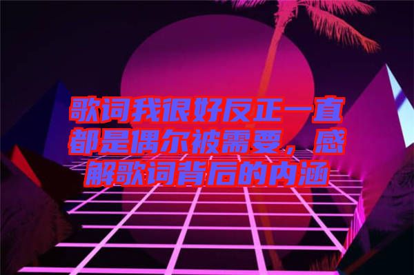 歌詞我很好反正一直都是偶爾被需要，感解歌詞背后的內(nèi)涵