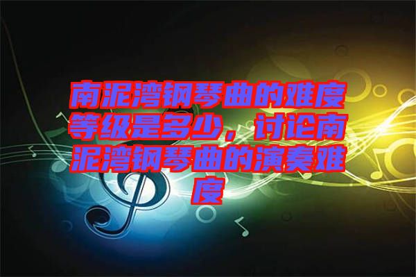 南泥灣鋼琴曲的難度等級(jí)是多少，討論南泥灣鋼琴曲的演奏難度