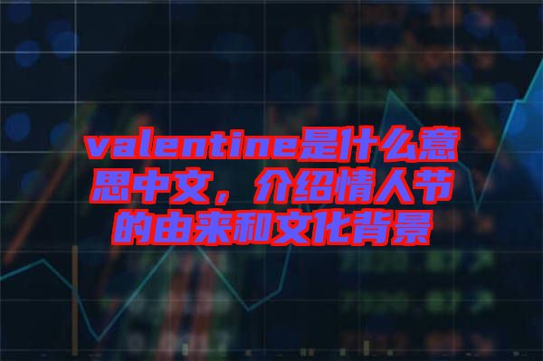 valentine是什么意思中文，介紹情人節(jié)的由來(lái)和文化背景