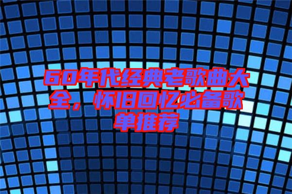 60年代經(jīng)典老歌曲大全，懷舊回憶必備歌單推薦