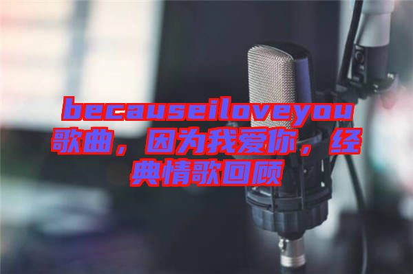 becauseiloveyou歌曲，因?yàn)槲覑勰?，?jīng)典情歌回顧