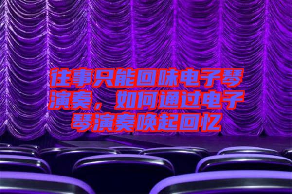 往事只能回味電子琴演奏，如何通過電子琴演奏喚起回憶