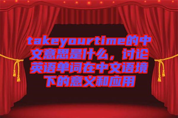 takeyourtime的中文意思是什么，討論英語單詞在中文語境下的意義和應(yīng)用