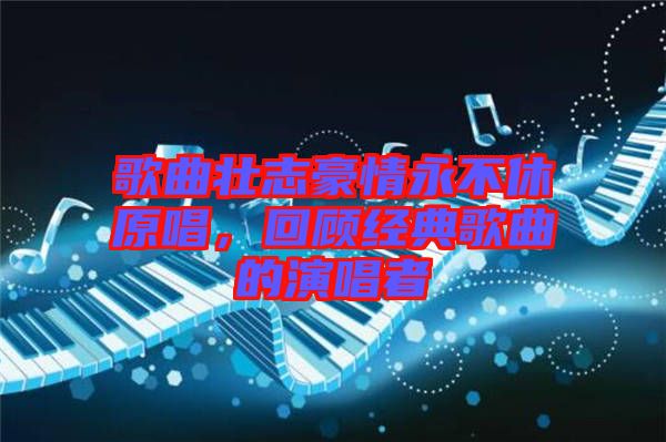 歌曲壯志豪情永不休原唱，回顧經(jīng)典歌曲的演唱者