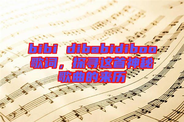 bibi dibabidiboo歌詞，探尋這首神秘歌曲的來歷