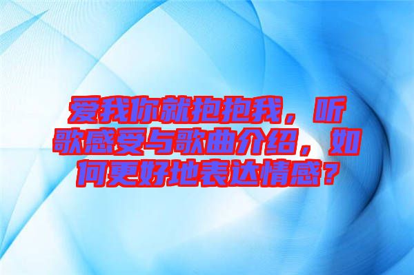 愛我你就抱抱我，聽歌感受與歌曲介紹，如何更好地表達情感？