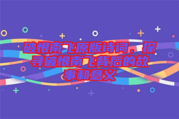 破恨南飛原版詩詞，探尋破恨南飛背后的故事和意義