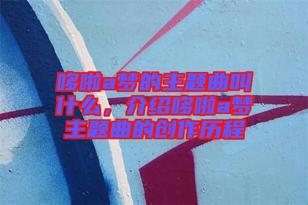 哆啦a夢的主題曲叫什么，介紹哆啦a夢主題曲的創(chuàng)作歷程