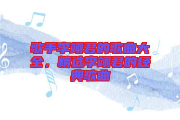 歌手李翊君的歌曲大全，精選李翊君的經(jīng)典歌曲