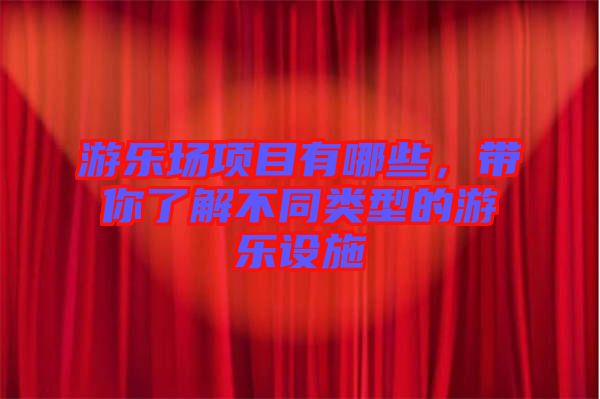 游樂場項目有哪些，帶你了解不同類型的游樂設(shè)施