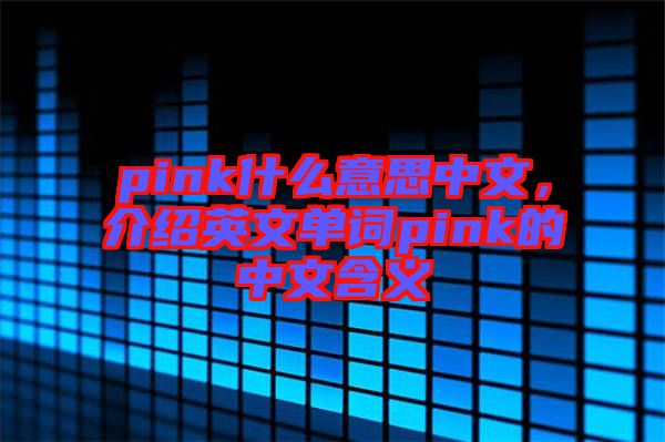 pink什么意思中文，介紹英文單詞pink的中文含義