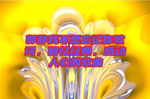 郭靜我不想忘記你歌詞，回憶經(jīng)典，感動(dòng)人心的歌曲