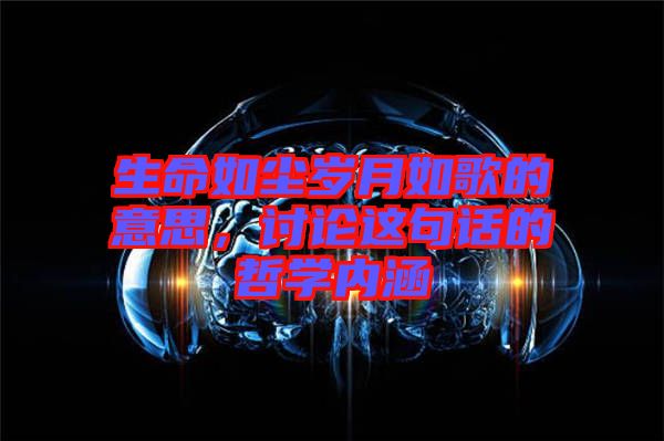 生命如塵歲月如歌的意思，討論這句話的哲學(xué)內(nèi)涵