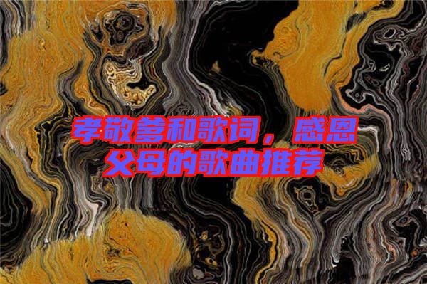 孝敬爹和歌詞，感恩父母的歌曲推薦