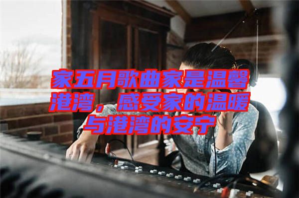 家五月歌曲家是溫馨港灣，感受家的溫暖與港灣的安寧