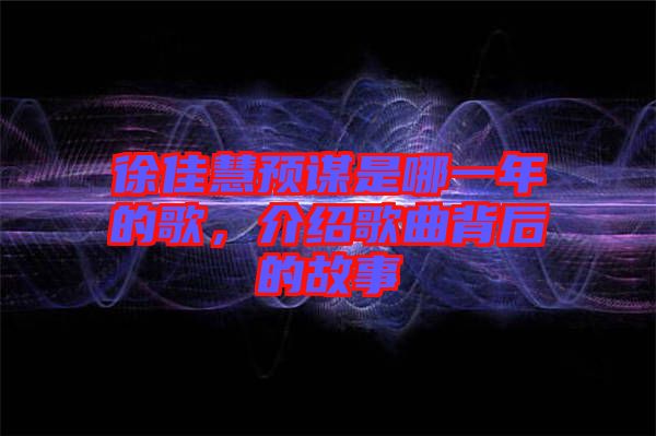 徐佳慧預(yù)謀是哪一年的歌，介紹歌曲背后的故事