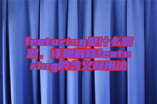 featuring是什么意思，詳細解釋featuring的含義和用法