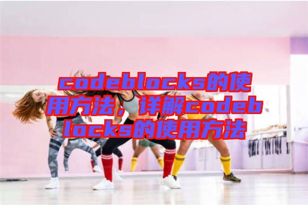 codeblocks的使用方法，詳解codeblocks的使用方法