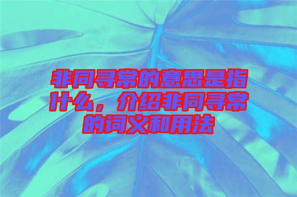 非同尋常的意思是指什么，介紹非同尋常的詞義和用法