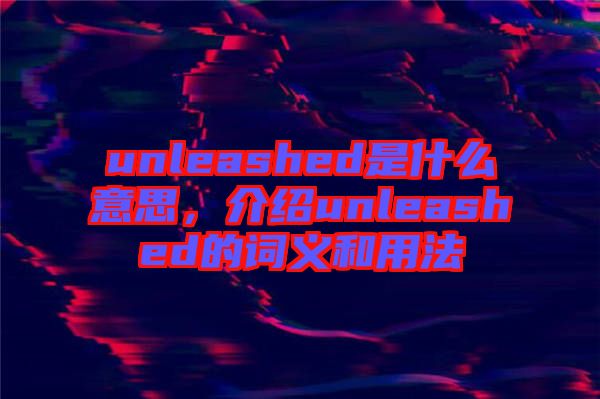 unleashed是什么意思，介紹unleashed的詞義和用法