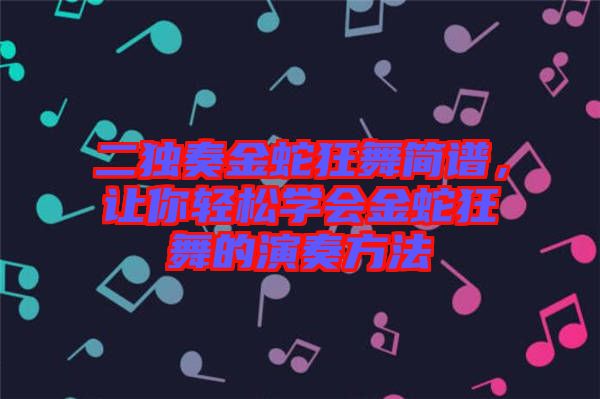 二獨奏金蛇狂舞簡譜，讓你輕松學(xué)會金蛇狂舞的演奏方法