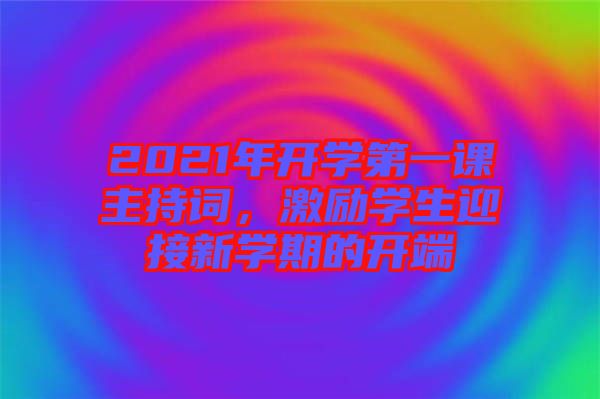 2021年開(kāi)學(xué)第一課主持詞，激勵(lì)學(xué)生迎接新學(xué)期的開(kāi)端