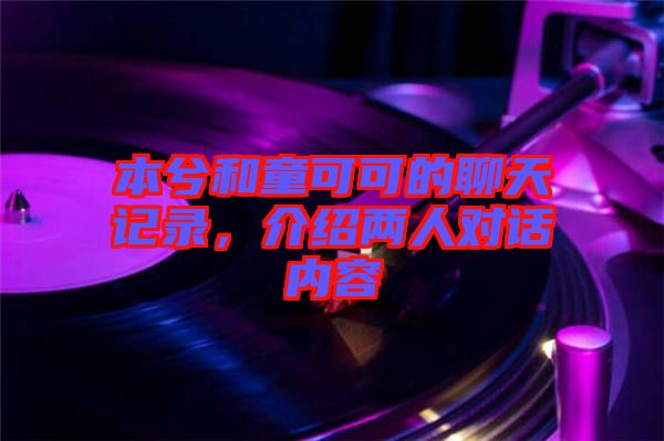 本兮和童可可的聊天記錄，介紹兩人對話內容